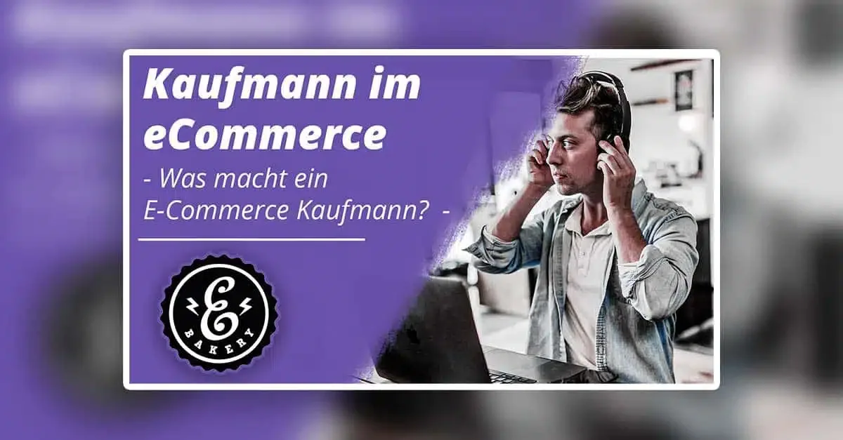 Kaufmann im eCommerce – Was macht ein E-Commerce Kaufmann?