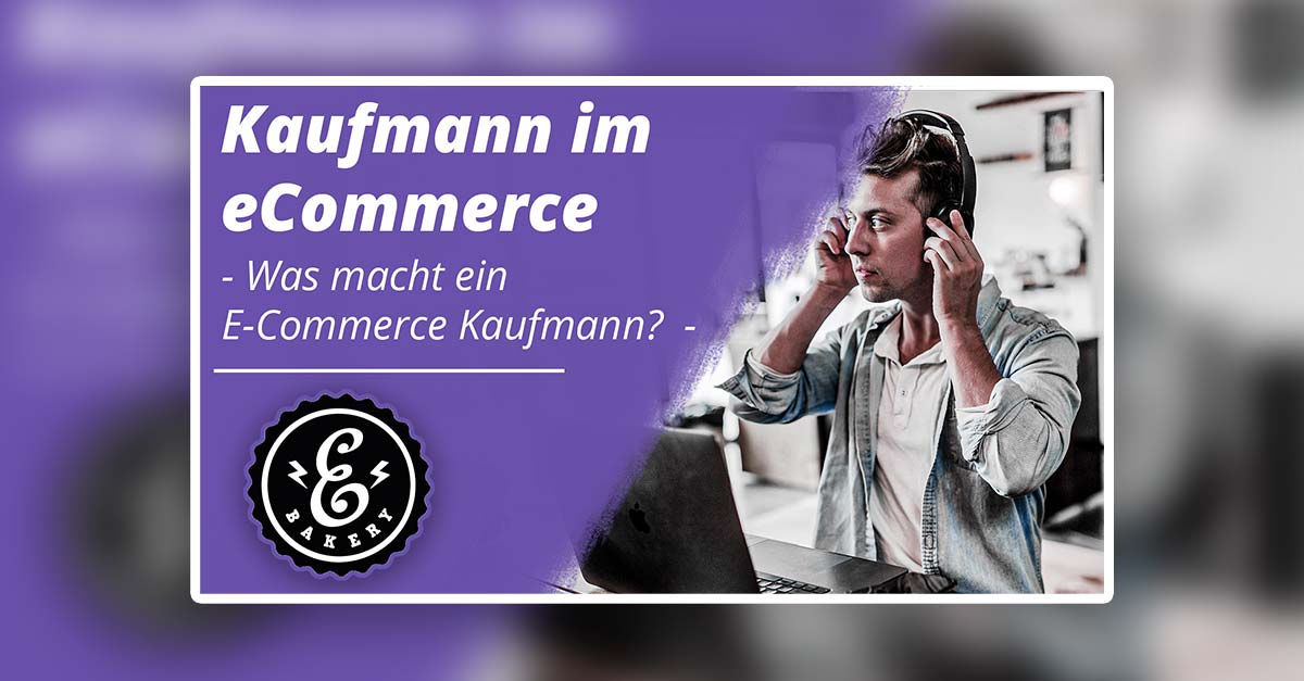 Kaufmann im eCommerce – Was macht ein E-Commerce Kaufmann?