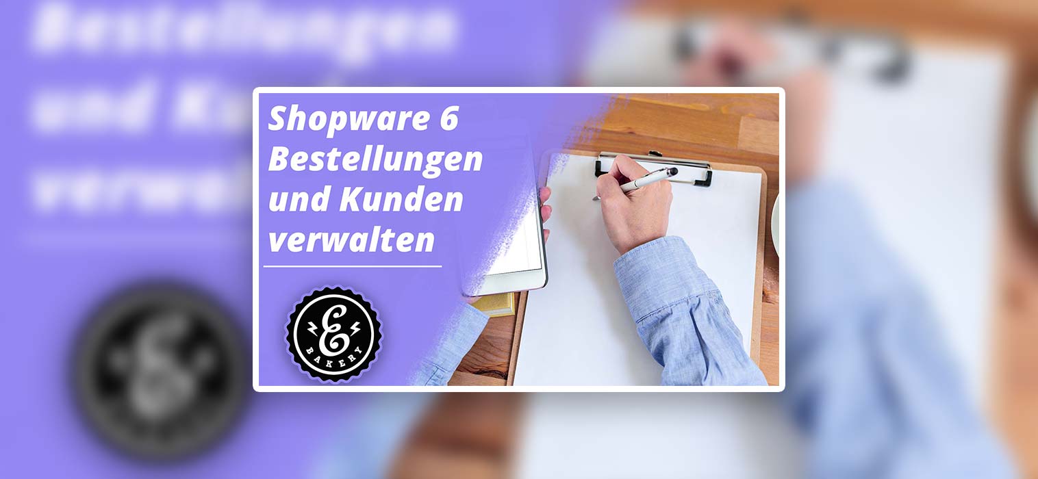 Shopware 6 Bestellungen und Kunden verwalten