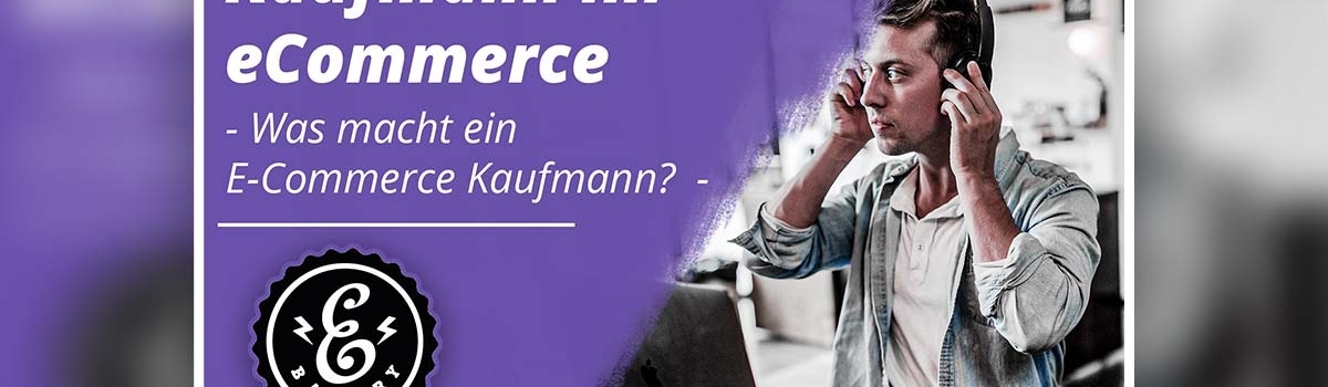 Kaufmann im eCommerce – Was macht ein E-Commerce Kaufmann?